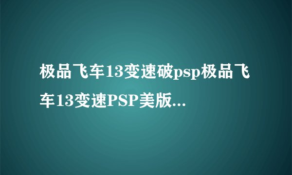 极品飞车13变速破psp极品飞车13变速PSP美版金手指秘籍