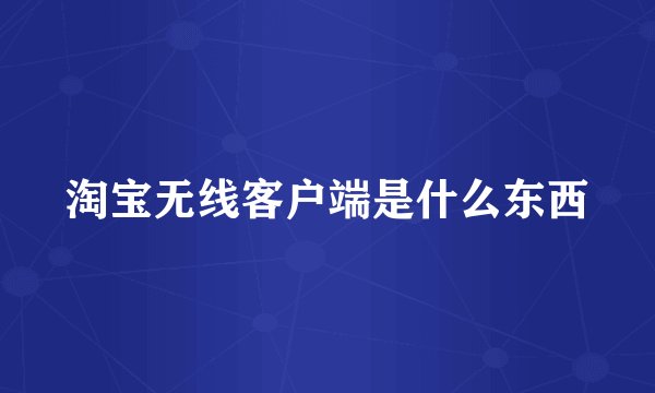 淘宝无线客户端是什么东西