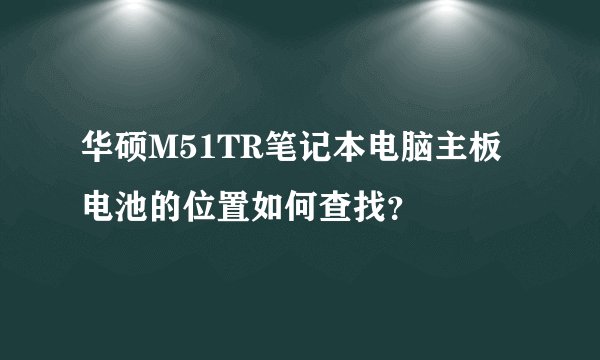 华硕M51TR笔记本电脑主板电池的位置如何查找？