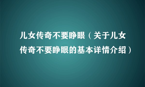 儿女传奇不要睁眼（关于儿女传奇不要睁眼的基本详情介绍）