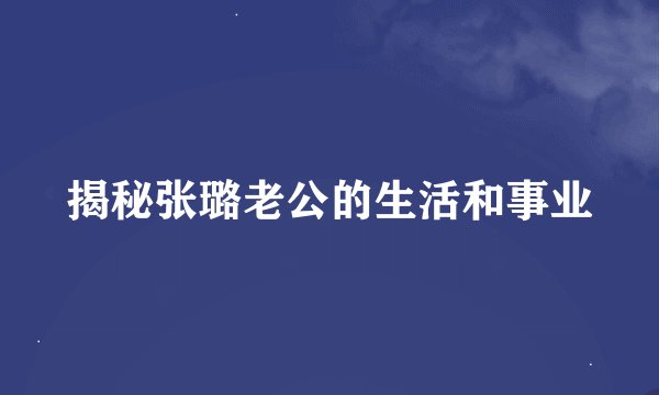 揭秘张璐老公的生活和事业