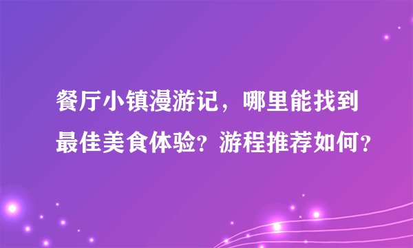 餐厅小镇漫游记，哪里能找到最佳美食体验？游程推荐如何？