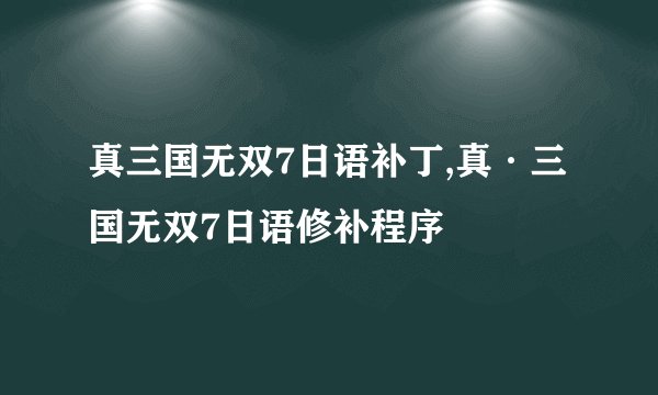 真三国无双7日语补丁,真·三国无双7日语修补程序