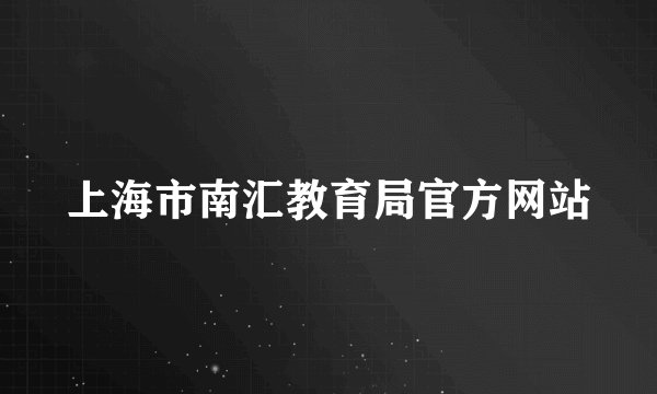 上海市南汇教育局官方网站