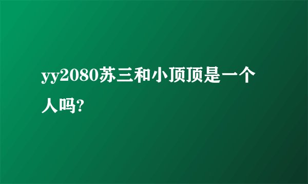 yy2080苏三和小顶顶是一个人吗?