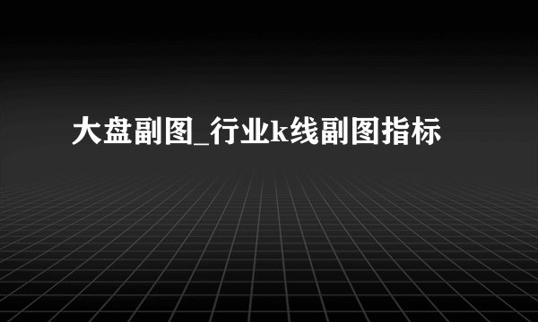 大盘副图_行业k线副图指标