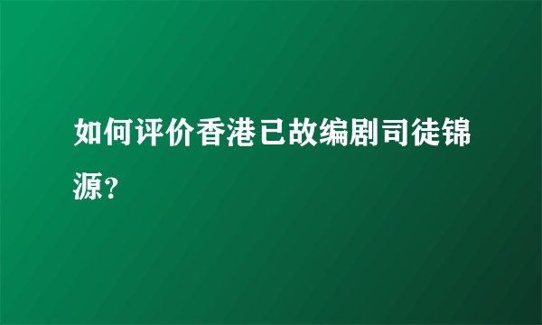 如何评价香港已故编剧司徒锦源？