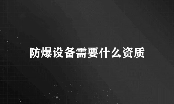 防爆设备需要什么资质