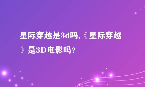 星际穿越是3d吗,《星际穿越》是3D电影吗？