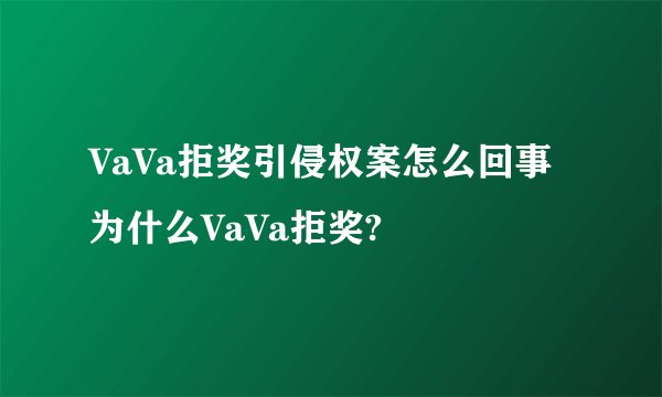 VaVa拒奖引侵权案怎么回事 为什么VaVa拒奖?