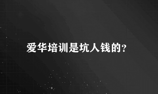 爱华培训是坑人钱的？