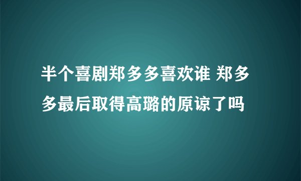 半个喜剧郑多多喜欢谁 郑多多最后取得高璐的原谅了吗