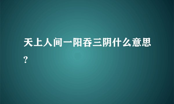 天上人间一阳吞三阴什么意思?