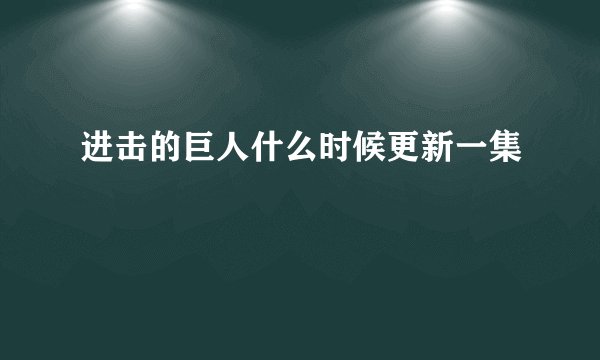 进击的巨人什么时候更新一集