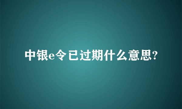 中银e令已过期什么意思?