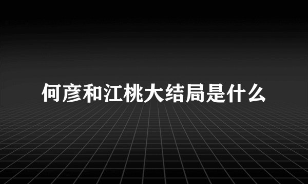 何彦和江桃大结局是什么