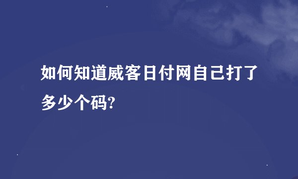如何知道威客日付网自己打了多少个码?