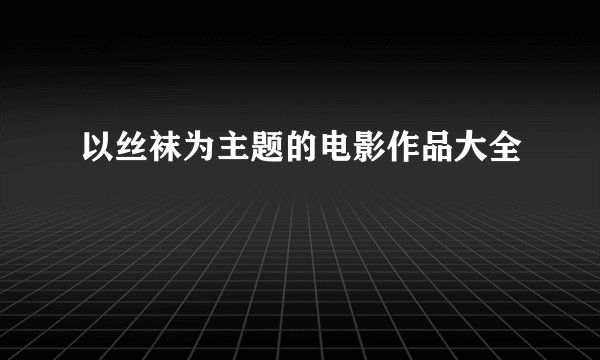 以丝袜为主题的电影作品大全