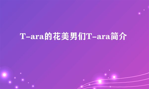 T-ara的花美男们T-ara简介