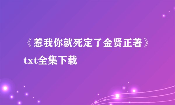 《惹我你就死定了金贤正著》txt全集下载
