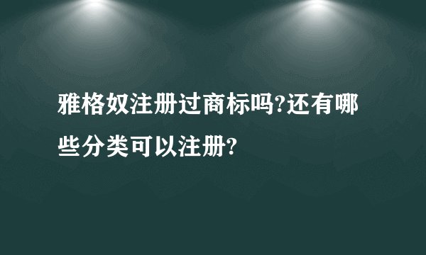 雅格奴注册过商标吗?还有哪些分类可以注册?