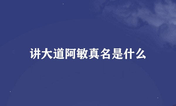 讲大道阿敏真名是什么
