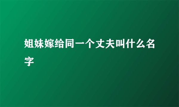 姐妹嫁给同一个丈夫叫什么名字