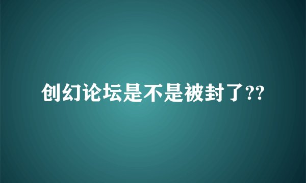 创幻论坛是不是被封了??