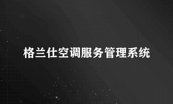格兰仕空调服务管理系统