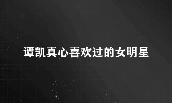 谭凯真心喜欢过的女明星