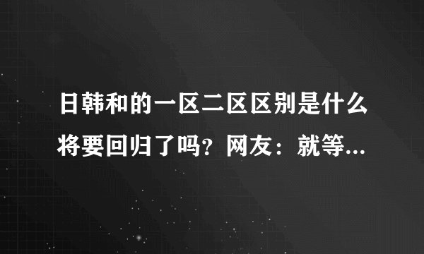 日韩和的一区二区区别是什么将要回归了吗？网友：就等着高颜值的主播们了！