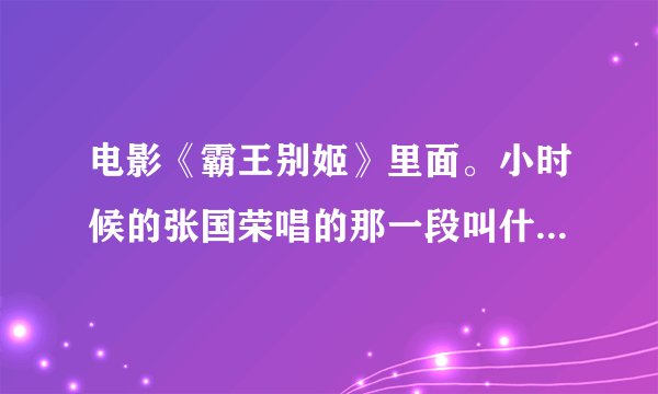 电影《霸王别姬》里面。小时候的张国荣唱的那一段叫什么来着？小女子年方二八，小小年纪就被师父削去了，