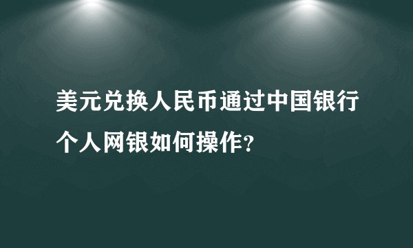 美元兑换人民币通过中国银行个人网银如何操作？