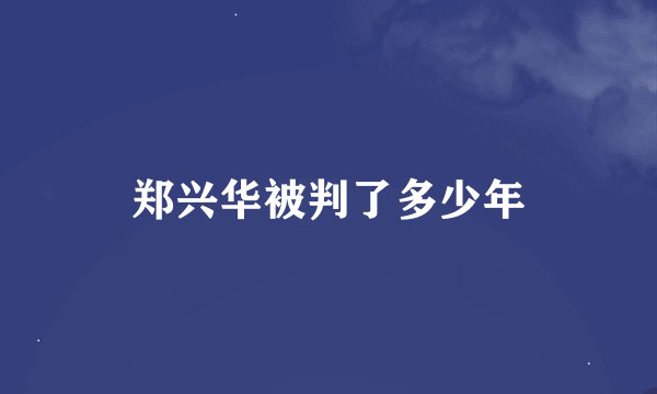 郑兴华被判了多少年