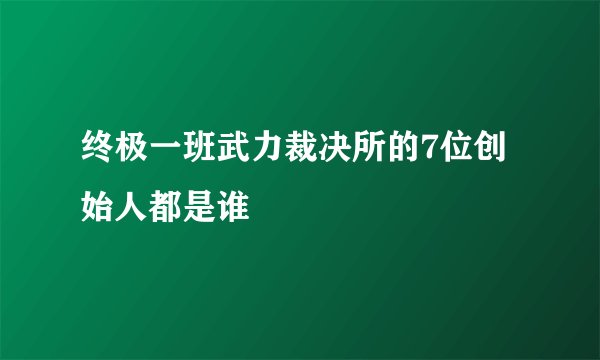 终极一班武力裁决所的7位创始人都是谁