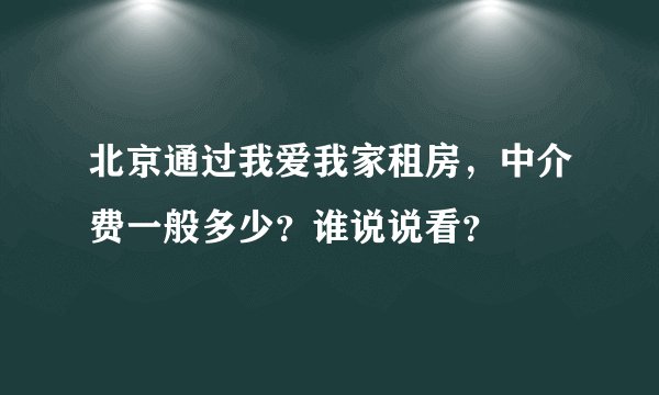 北京通过我爱我家租房，中介费一般多少？谁说说看？