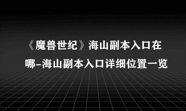 《魔兽世纪》海山副本入口在哪-海山副本入口详细位置一览