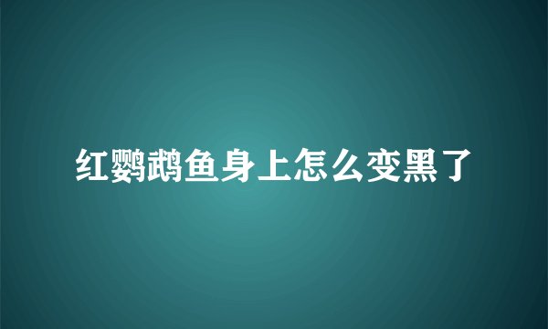 红鹦鹉鱼身上怎么变黑了