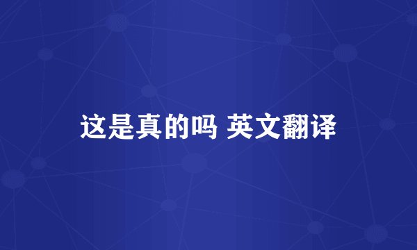 这是真的吗 英文翻译
