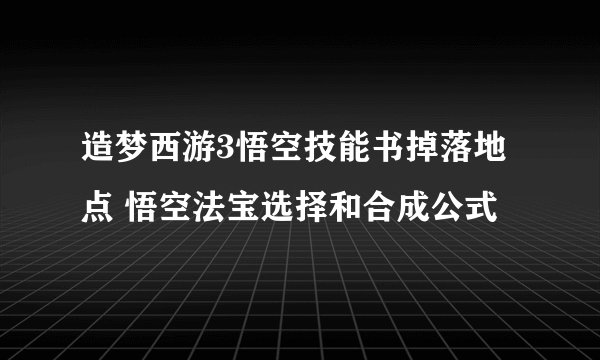造梦西游3悟空技能书掉落地点 悟空法宝选择和合成公式