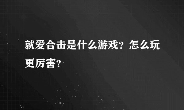 就爱合击是什么游戏？怎么玩更厉害？