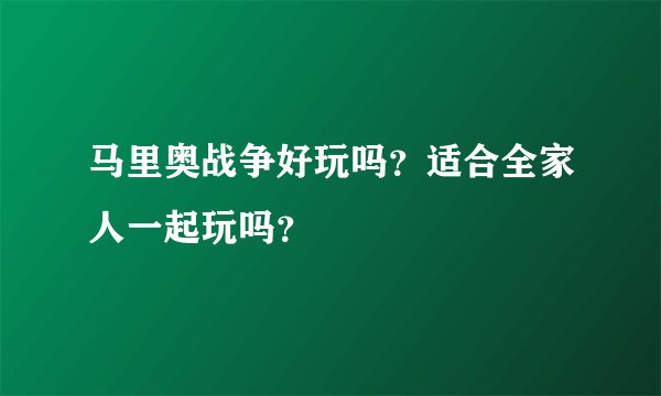 马里奥战争好玩吗？适合全家人一起玩吗？