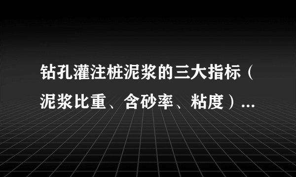 钻孔灌注桩泥浆的三大指标（泥浆比重、含砂率、粘度）怎样来测？具体的操作步骤是什么？