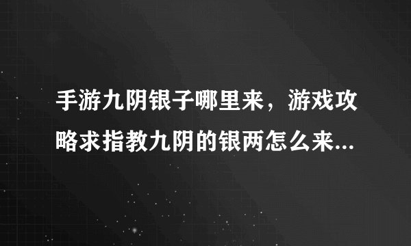 手游九阴银子哪里来，游戏攻略求指教九阴的银两怎么来不要说绑定的