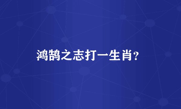 鸿鹄之志打一生肖？