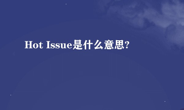 Hot Issue是什么意思?