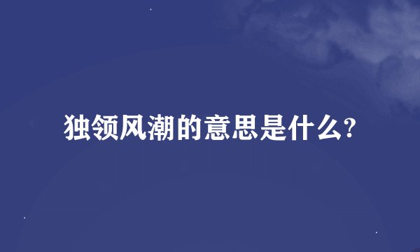 独领风潮的意思是什么?