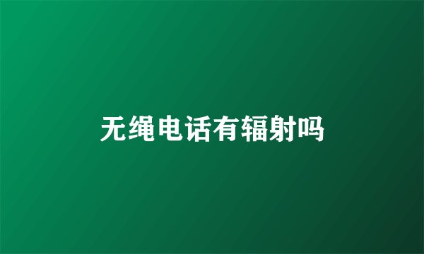 无绳电话有辐射吗