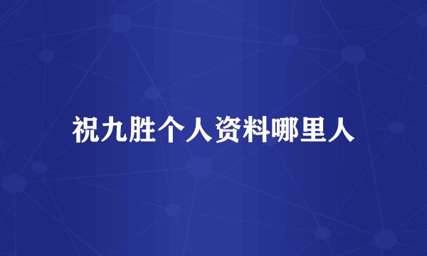 祝九胜个人资料哪里人