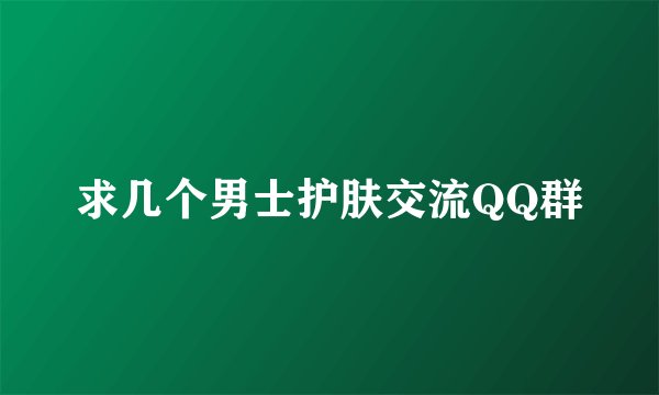 求几个男士护肤交流QQ群